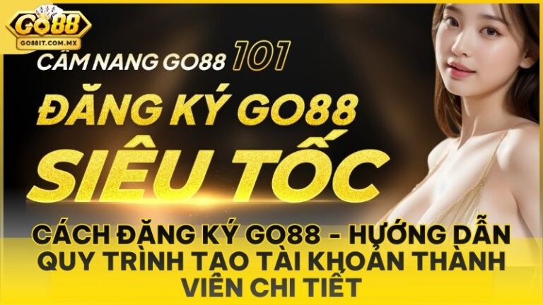 Cách Đăng Ký Go88 - Hướng Dẫn Quy Trình Tạo Tài Khoản Thành Viên Chi Tiết