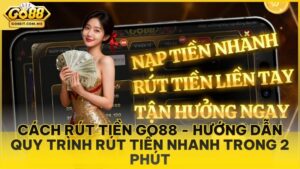 Cách Rút Tiền Go88 - Hướng Dẫn Quy Trình Rút Tiền Nhanh Trong 2 Phút