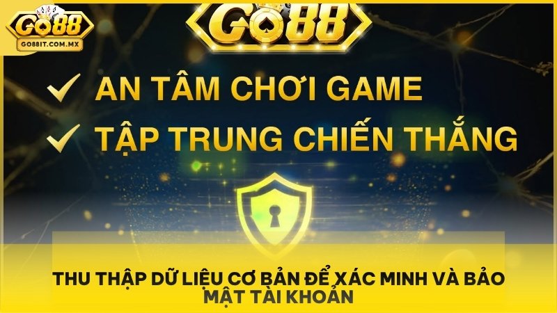 Chính Sách Bảo Mật Go88 - Bảo Vệ An Toàn Dữ Liệu Hội Viên 1 Thu thập dữ liệu cơ bản để xác minh và bảo mật tài khoản.