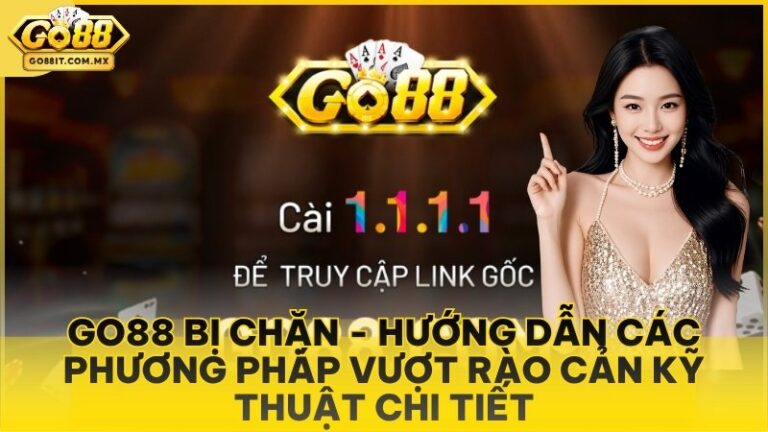 Go88 Bị Chặn - Hướng Dẫn Các Phương Pháp Vượt Rào Cản Kỹ Thuật Chi Tiết