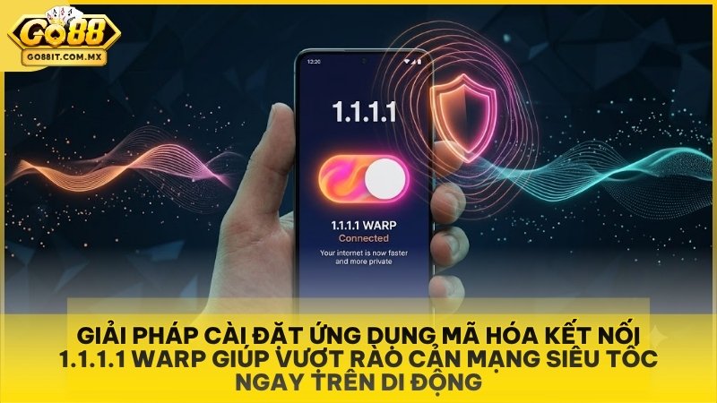 Giải pháp cài đặt ứng dụng mã hóa kết nối 1.1.1.1 WARP giúp vượt rào cản mạng siêu tốc ngay trên di động.