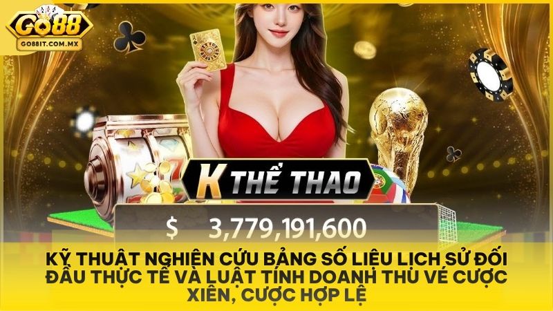Kỹ thuật nghiên cứu bảng số liệu lịch sử đối đầu thực tế và luật tính doanh thu vé cược xiên, cược hợp lệ.