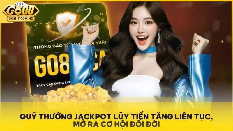 Quỹ thưởng Jackpot lũy tiến tăng liên tục, mở ra cơ hội đổi đời.