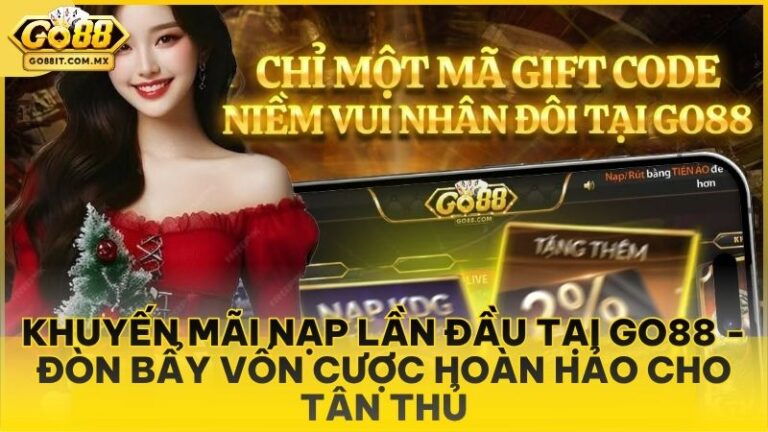 Khuyến Mãi Nạp Lần Đầu Tại Go88 - Đòn Bẩy Vốn Cược Hoàn Hảo Cho Tân Thủ