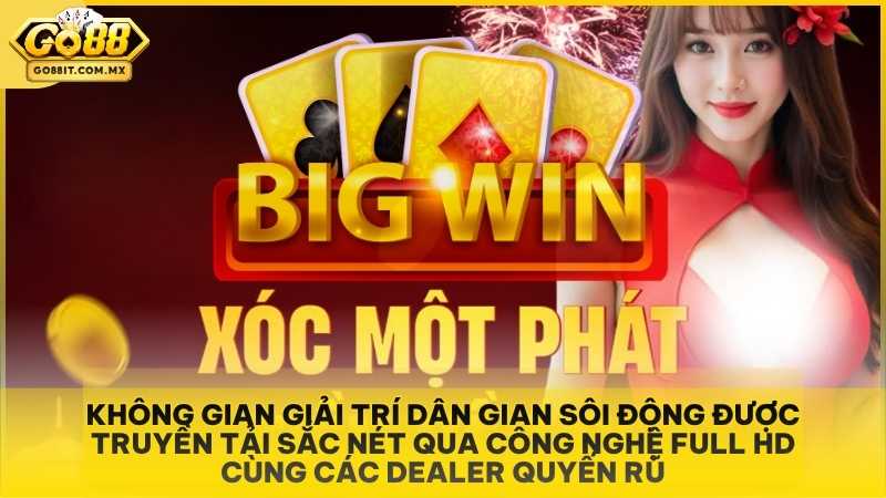 Xóc Đĩa Livestream Go88 - Trực Tiếp Lắc Đĩa Cùng Mỹ Nhân Quyến Rũ 1 Không gian giải trí dân gian sôi động được truyền tải sắc nét qua công nghệ Full HD cùng các Dealer quyến rũ.